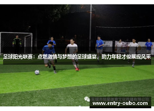 足球阳光联赛：点燃激情与梦想的足球盛宴，助力年轻才俊展现风采